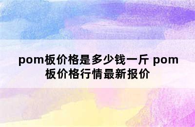 pom板价格是多少钱一斤 pom板价格行情最新报价